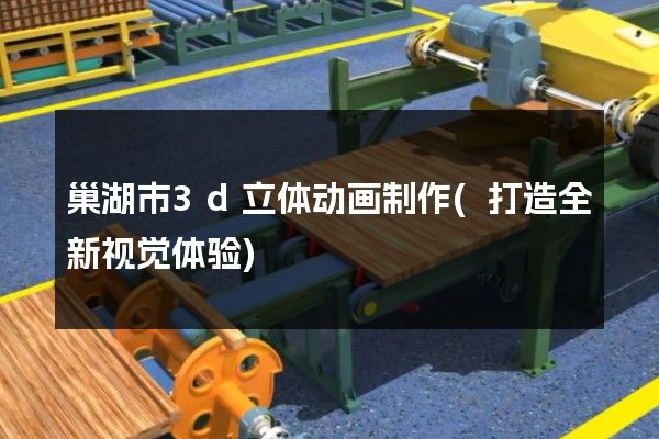 巢湖市3d立体动画制作(打造全新视觉体验)