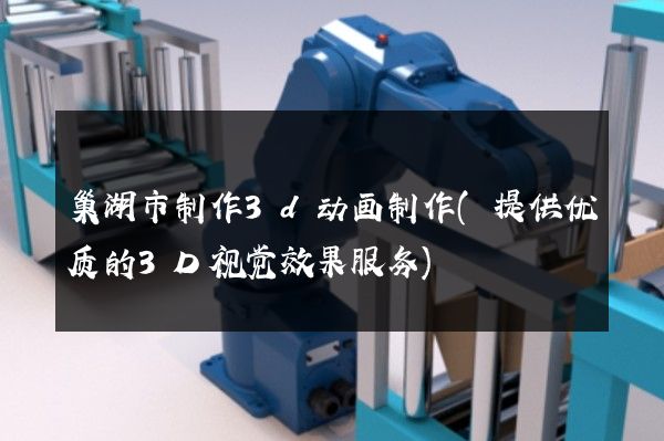 巢湖市制作3d动画制作(提供优质的3D视觉效果服务)