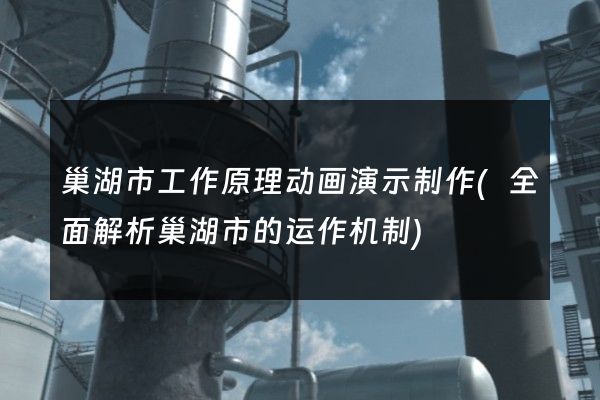 巢湖市工作原理动画演示制作(全面解析巢湖市的运作机制)