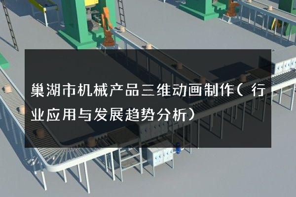 巢湖市机械产品三维动画制作(行业应用与发展趋势分析)