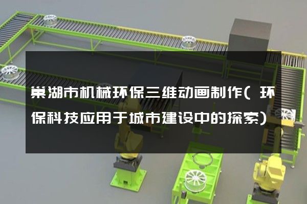 巢湖市机械环保三维动画制作(环保科技应用于城市建设中的探索)