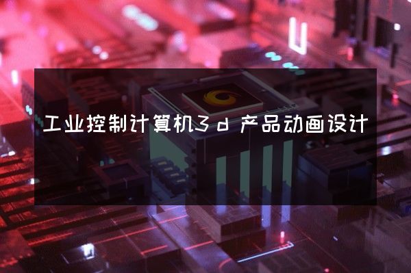 工业控制计算机3d产品动画设计