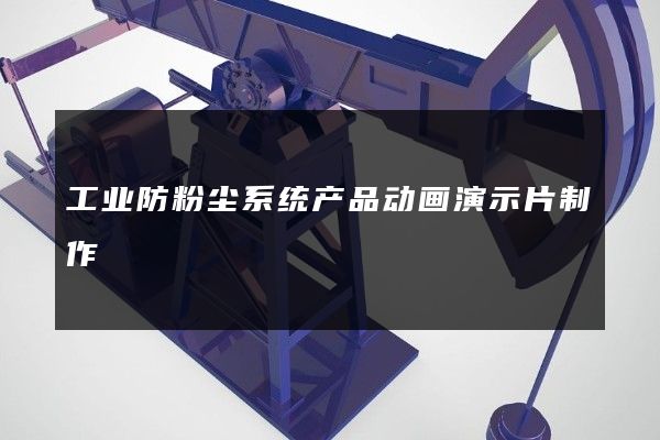 工业防粉尘系统产品动画演示片制作