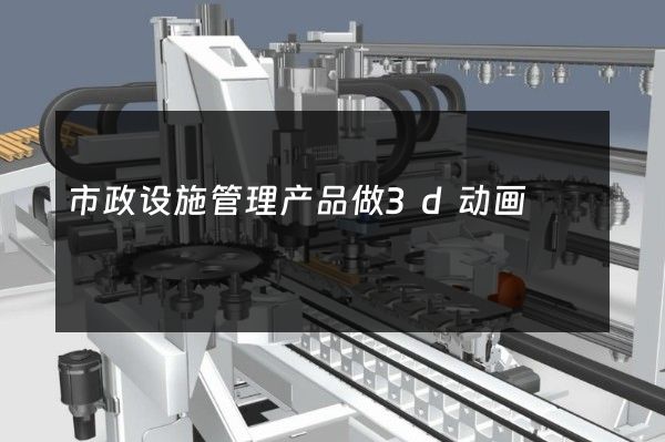 市政设施管理产品做3d动画