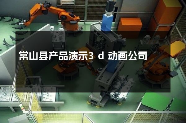 常山县产品演示3d动画公司