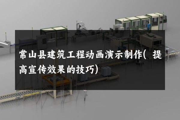 常山县建筑工程动画演示制作(提高宣传效果的技巧)