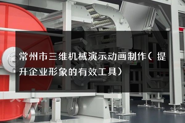 常州市三维机械演示动画制作(提升企业形象的有效工具)