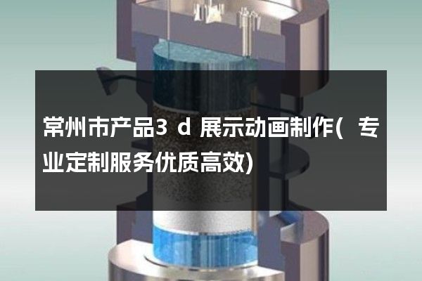 常州市产品3d展示动画制作(专业定制服务优质高效)