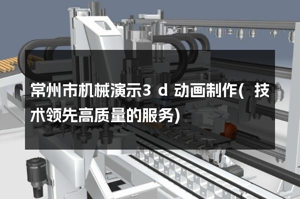 常州市机械演示3d动画制作(技术领先高质量的服务)