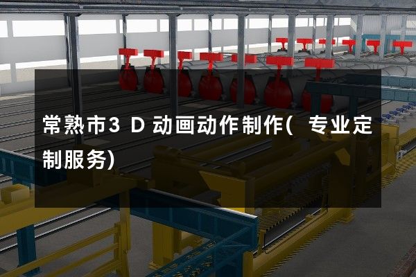 常熟市3D动画动作制作(专业定制服务)