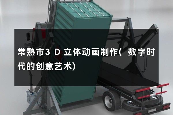 常熟市3D立体动画制作(数字时代的创意艺术)