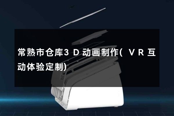 常熟市仓库3D动画制作(VR互动体验定制)