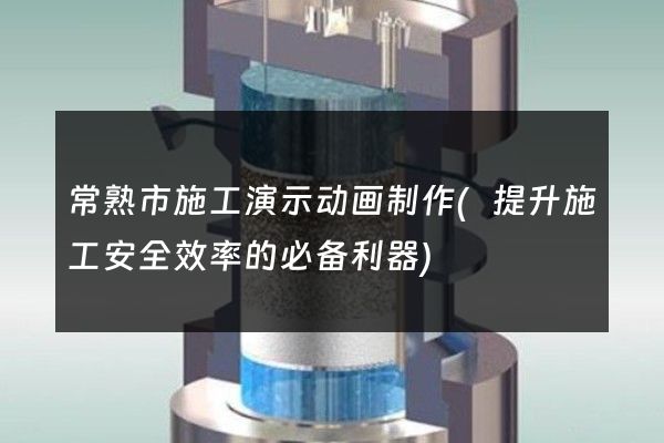 常熟市施工演示动画制作(提升施工安全效率的必备利器)