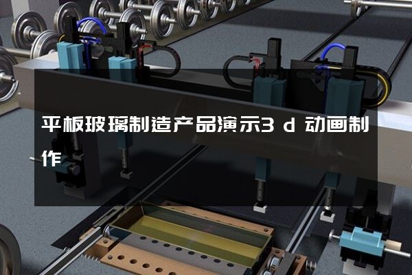 平板玻璃制造产品演示3d动画制作