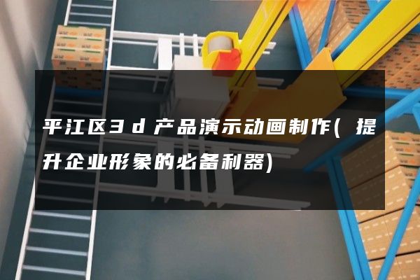 平江区3d产品演示动画制作(提升企业形象的必备利器)