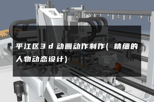 平江区3d动画动作制作(精细的人物动态设计)