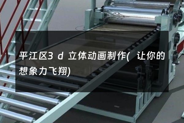 平江区3d立体动画制作(让你的想象力飞翔)