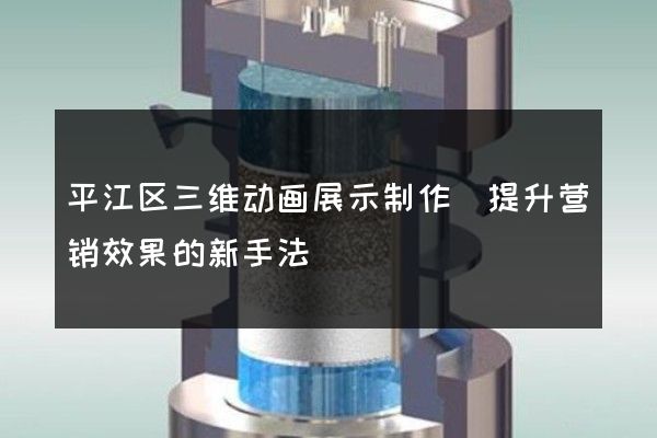 平江区三维动画展示制作(提升营销效果的新手法)