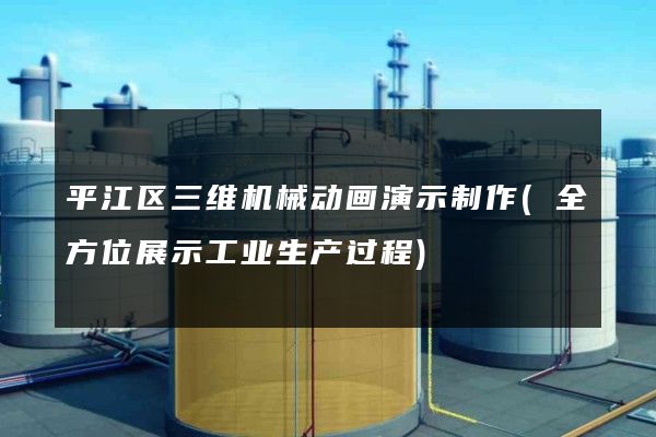 平江区三维机械动画演示制作(全方位展示工业生产过程)