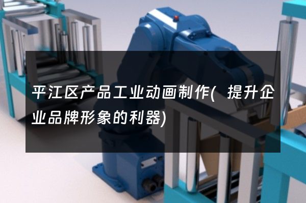 平江区产品工业动画制作(提升企业品牌形象的利器)