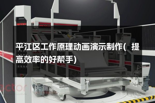 平江区工作原理动画演示制作(提高效率的好帮手)