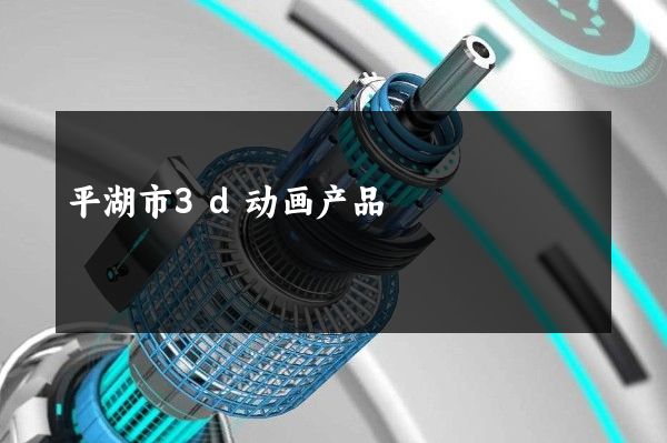 平湖市3d动画产品