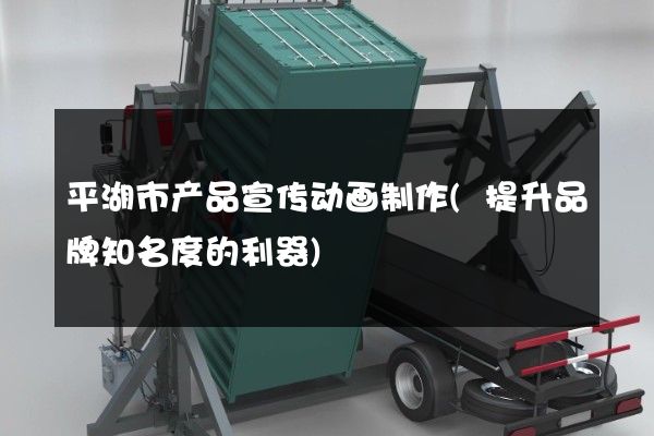 平湖市产品宣传动画制作(提升品牌知名度的利器)