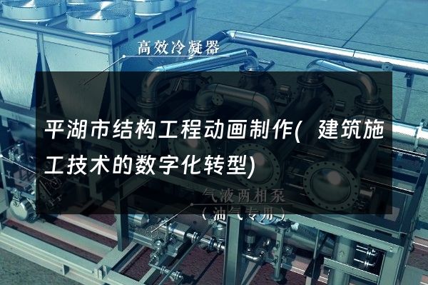 平湖市结构工程动画制作(建筑施工技术的数字化转型)