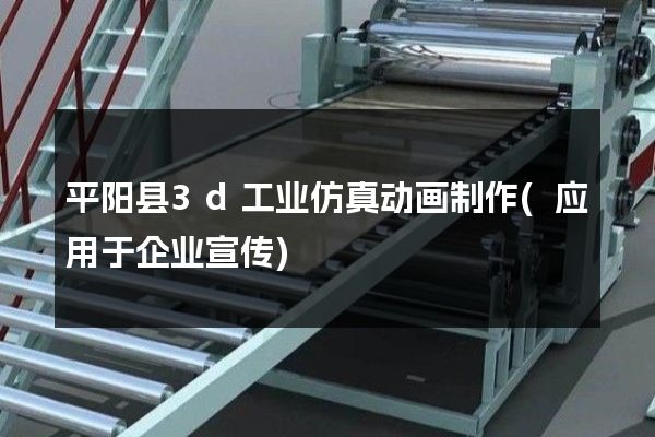 平阳县3d工业仿真动画制作(应用于企业宣传)