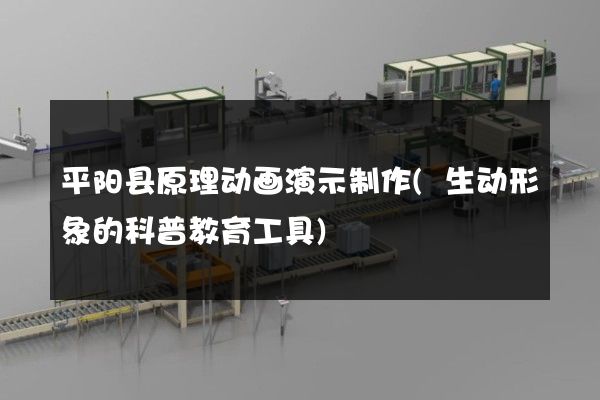 平阳县原理动画演示制作(生动形象的科普教育工具)