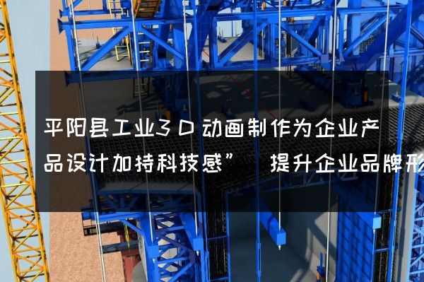 平阳县工业3D动画制作为企业产品设计加持科技感”(提升企业品牌形象)