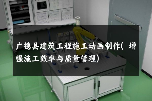 广德县建筑工程施工动画制作(增强施工效率与质量管理)