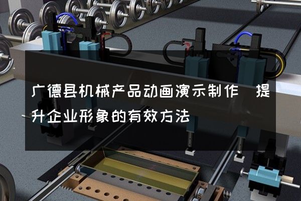 广德县机械产品动画演示制作(提升企业形象的有效方法)