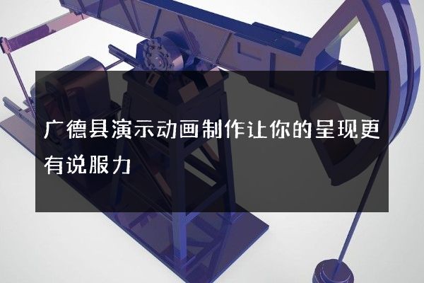 广德县演示动画制作让你的呈现更有说服力