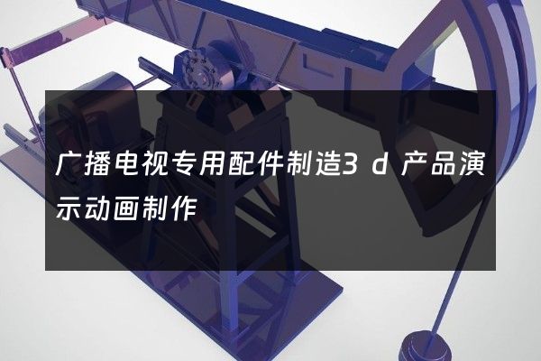 广播电视专用配件制造3d产品演示动画制作