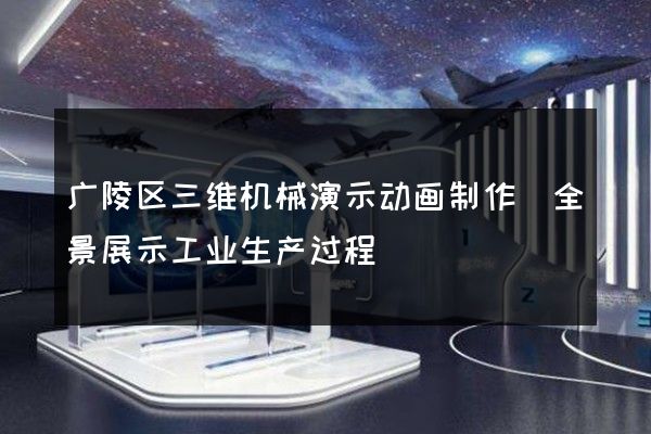 广陵区三维机械演示动画制作(全景展示工业生产过程)