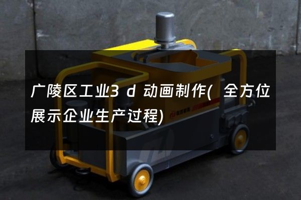 广陵区工业3d动画制作(全方位展示企业生产过程)