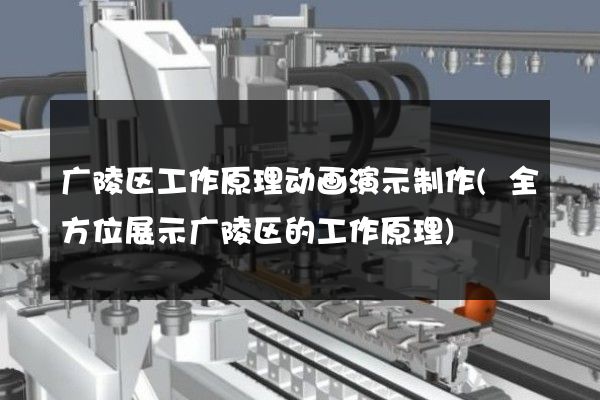 广陵区工作原理动画演示制作(全方位展示广陵区的工作原理)