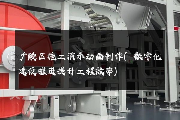 广陵区施工演示动画制作(数字化建设推进提升工程效率)