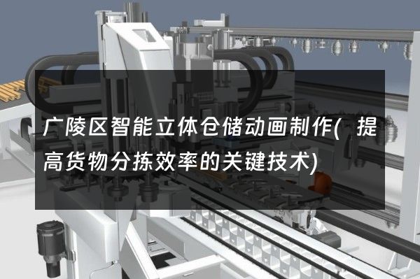 广陵区智能立体仓储动画制作(提高货物分拣效率的关键技术)