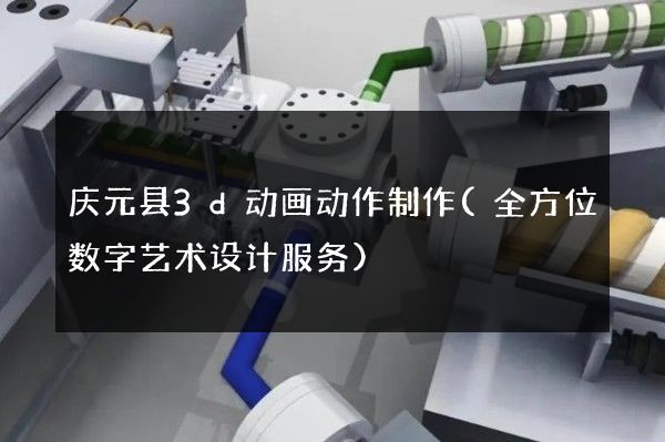 庆元县3d动画动作制作(全方位数字艺术设计服务)