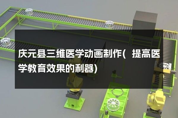 庆元县三维医学动画制作(提高医学教育效果的利器)