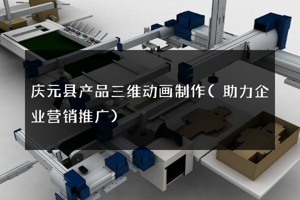 庆元县产品三维动画制作(助力企业营销推广)