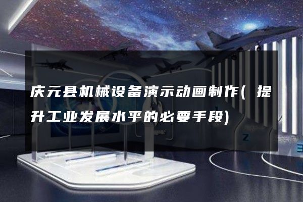 庆元县机械设备演示动画制作(提升工业发展水平的必要手段)