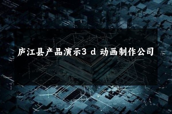 庐江县产品演示3d动画制作公司