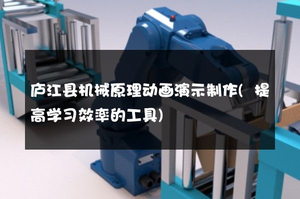 庐江县机械原理动画演示制作(提高学习效率的工具)