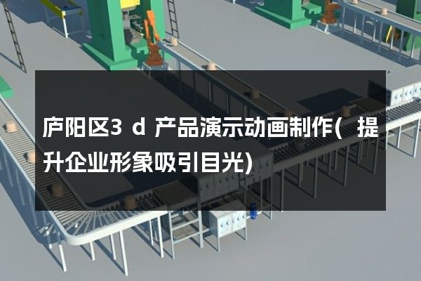 庐阳区3d产品演示动画制作(提升企业形象吸引目光)