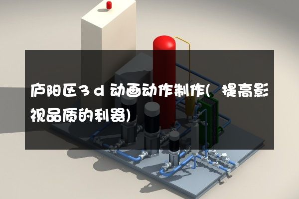 庐阳区3d动画动作制作(提高影视品质的利器)