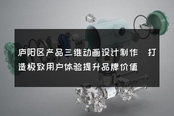 庐阳区产品三维动画设计制作(打造极致用户体验提升品牌价值)