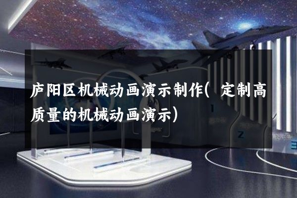 庐阳区机械动画演示制作(定制高质量的机械动画演示)